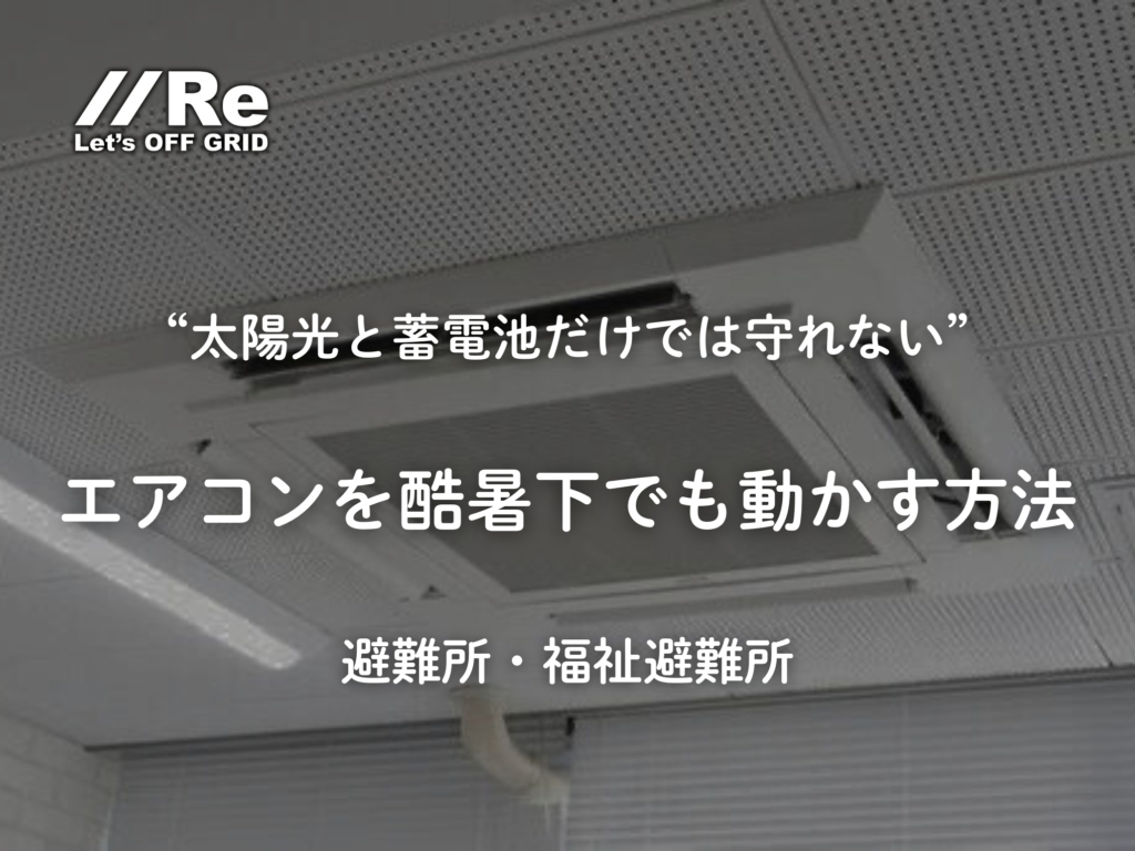 太陽光と蓄電池だけでは守れない｜エアコンを酷暑下でも動かす方法｜避難所・福祉避難所｜株式会社Re