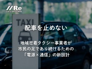 配車を止めない｜地域密着タクシーが市民の足であり続けるための電源×通信｜パーソナルエナジー・ポータブル