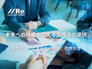 未来への挑戦を支える正攻法の選択－差がつく『止まらない会社』の作り方